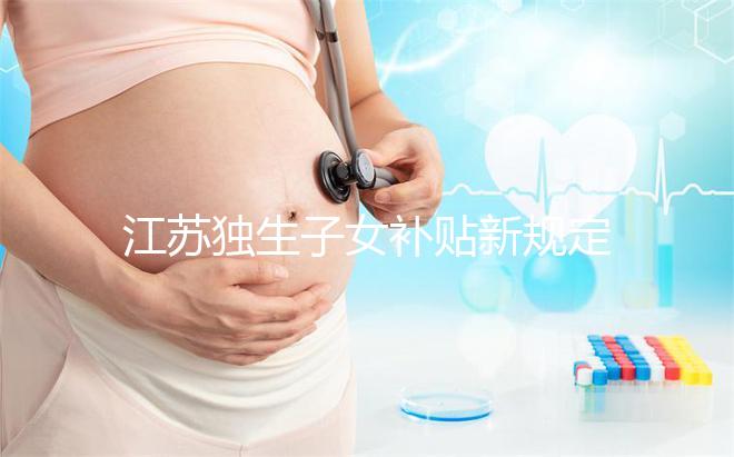 江蘇獨(dú)生子女補(bǔ)貼新規(guī)定來了，玄武、秦淮等區(qū)加分政策有變動(dòng)