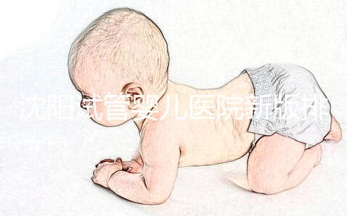 沈陽試管嬰兒醫院新版排名揭曉，盛京、菁華醫院均在列