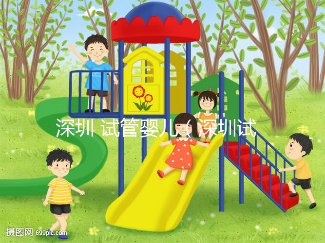 深圳 試管嬰兒（深圳試管嬰兒費用大概要多少錢）