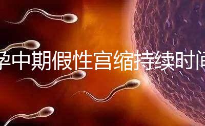 孕中期假性宮縮持續(xù)時(shí)間盤點(diǎn),一次超過(guò)2小時(shí)要警惕!