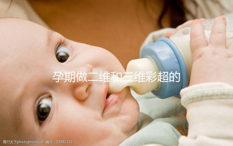 孕期做二維和三維彩超的區別很明顯，清晰度相差不止一點