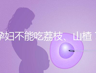 孕婦不能吃荔枝、山楂?這些飲食謠言,坑了不少新手媽媽