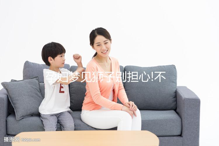 孕婦夢(mèng)見獅子別擔(dān)心!不同情形寓意各不一