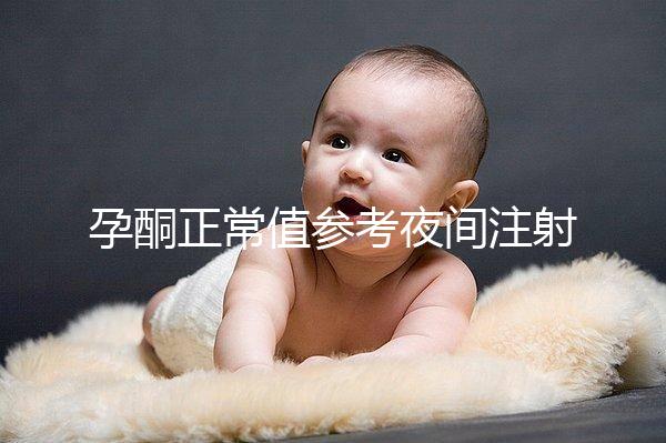 孕酮正常值參考夜間注射前，過高或過低的影響不小