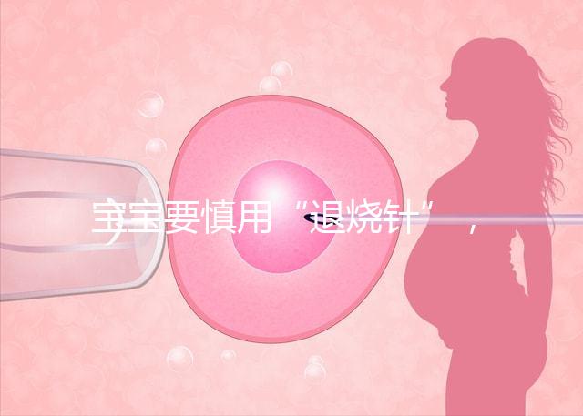 寶寶要慎用“退燒針”，一針降溫的背后是可怕的副作用