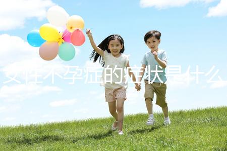 女性不孕癥的癥狀是什么？