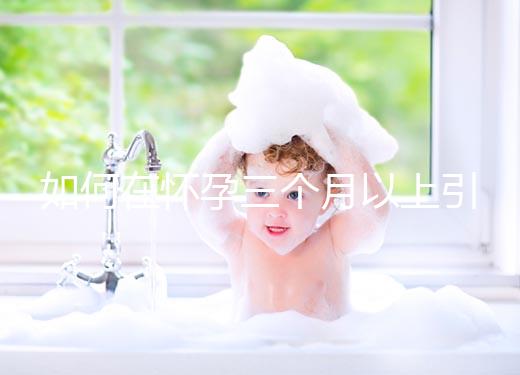 如何在懷孕三個月以上引產？