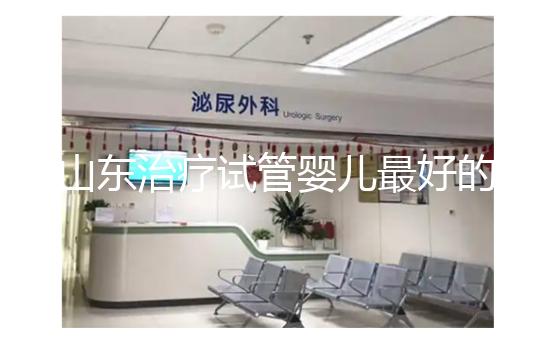 山東治療試管嬰兒最好的醫(yī)院排名