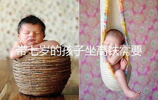 帶七歲的孩子坐高鐵需要什么手續(xù)曝光?看完就帶戶口簿