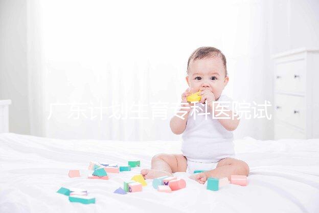 廣東計劃生育?？漆t院試管費用大公開，一次成功花銷最少