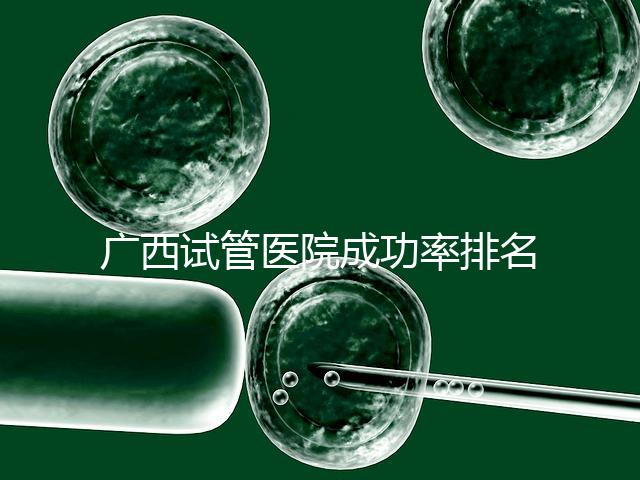 廣西試管醫(yī)院成功率排名公開，哪家助孕技術(shù)好心里有數(shù)了