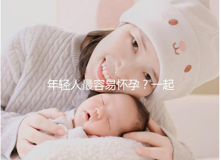 年輕人最容易懷孕？一起來看看不同年齡懷孕的幾率是多少