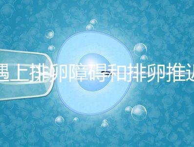 遇上排卵障礙和排卵推遲怎么辦，別慌教你4個(gè)解決方法