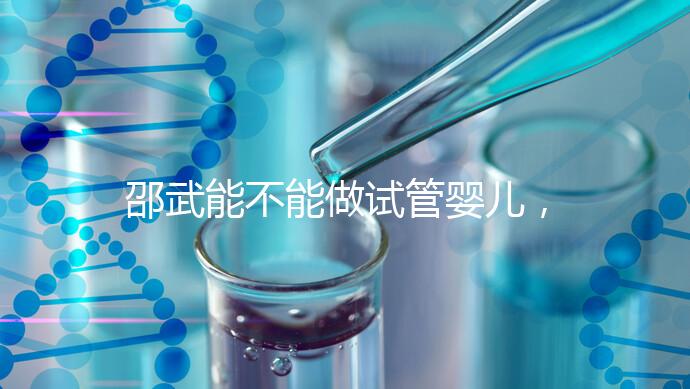 邵武能不能做試管嬰兒，做一次成功率有多高？