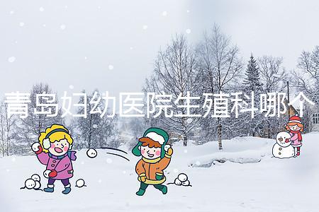 青島婦幼醫院生殖科哪個醫生做試管嬰兒移植技術較好？