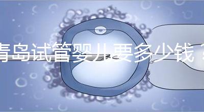 青島試管嬰兒要多少錢？年度總費用清單，你覺得貴嗎？