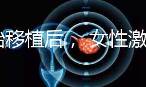 胚胎移植后， 女性激素水平高是正常的！分享你的4個動作可以幫助恢復快速收藏