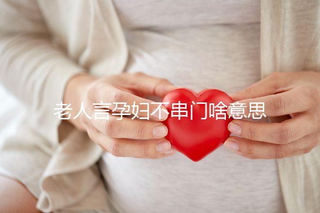 老人言孕婦不串門啥意思答案在這，這些風(fēng)俗禁忌千萬注意