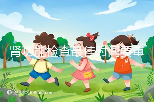 腎功能檢查最佳時間要重視，事關(guān)身體健康不可大意