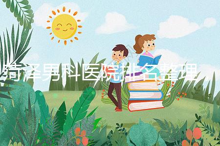 菏澤男科醫(yī)院排名整理，牡丹區(qū)口碑最好，實(shí)力最強(qiáng)