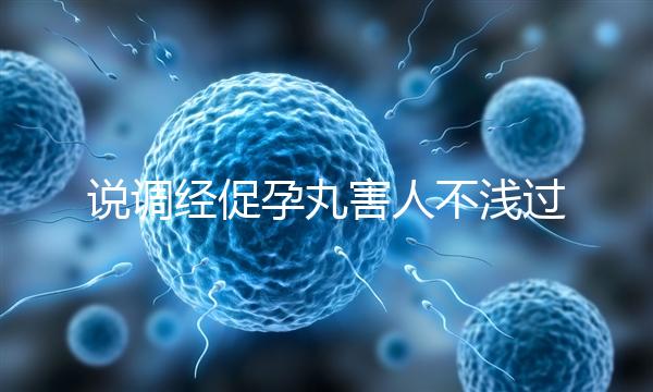 說調經促孕丸害人不淺過分了！它對助孕是有用的