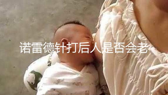 諾雷德針打后人是否會老得快,是否會發胖,快速觀察