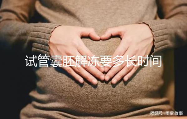 試管囊胚解凍要多長時間？聽聽移植后的姐妹怎么說