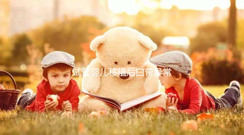 試管嬰兒移植后白帶異常正常嗎？