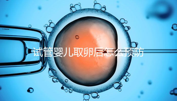 試管嬰兒取卵后怎么預防腹水？方法有4個趕緊收藏