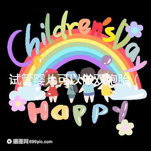 試管嬰兒可以做雙胞胎（試管嬰兒可以做雙胞胎嗎？費用高不高）