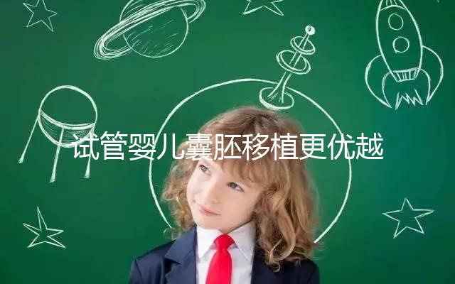 試管嬰兒囊胚移植更優越于常規胚胎移植嗎?