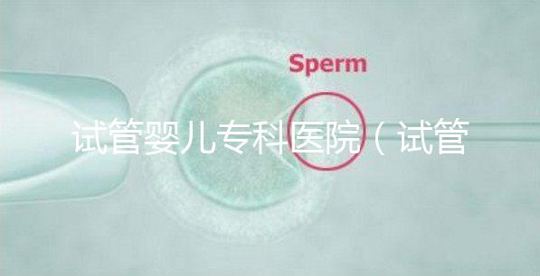 試管嬰兒?？漆t院（試管嬰兒?？漆t院排名）