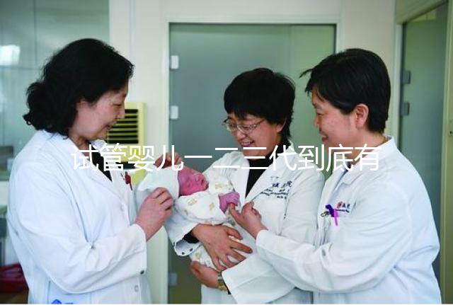 試管嬰兒一二三代到底有什么區別？三代試管成功率最高嗎？#試管嬰兒#