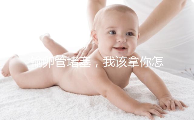 輸卵管堵塞，我該拿你怎么辦？