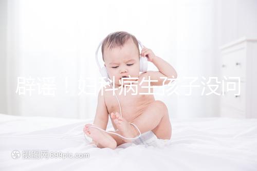 辟謠！婦科病生孩子沒(méi)問(wèn)題，得這5種病才不能生