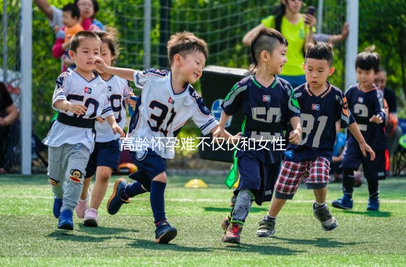 高齡懷孕難不僅僅和女性有關系,男性也要“背鍋”