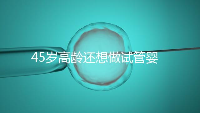 45歲高齡還想做試管嬰兒，這些通關(guān)秘訣建議都看看