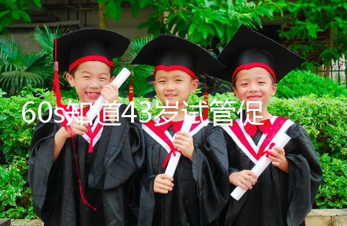 60s知道43歲試管促排方案是什么，用這些藥也有利于發展