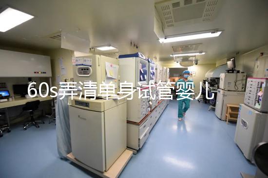 60s弄清單身試管嬰兒爸爸是誰(shuí),能否找到真正父親看完知