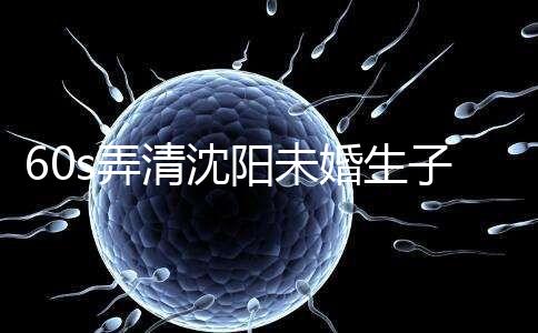 60s弄清沈陽未婚生子隨父姓落母親戶口所需證件，快get