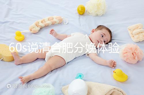 60s說清合肥分娩體驗多少錢一次，提前預約還能省錢