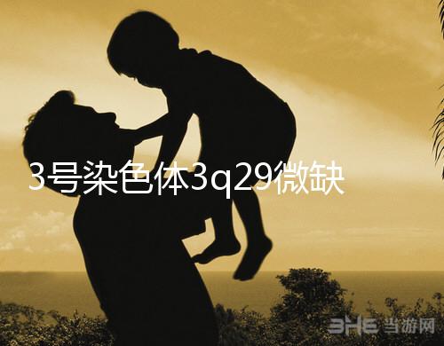 3號染色體3q29微缺失綜合征是什么？會怎么樣？