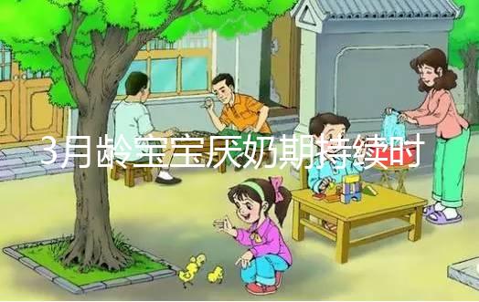 3月齡寶寶厭奶期持續(xù)時(shí)間長(zhǎng)短不一,多久恢復(fù)須因人而異
