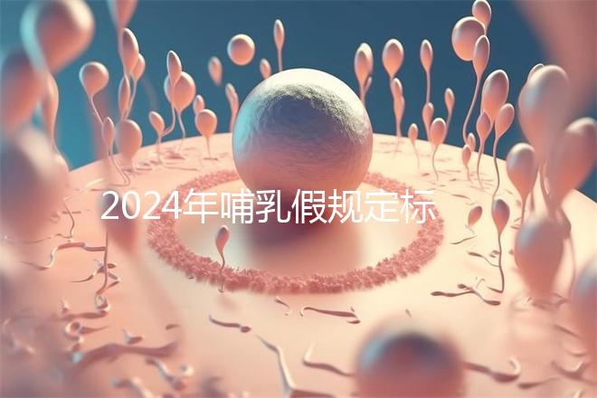 2024年哺乳假規(guī)定標(biāo)準(zhǔn)分享，滿(mǎn)足這個(gè)條件都可申請(qǐng)