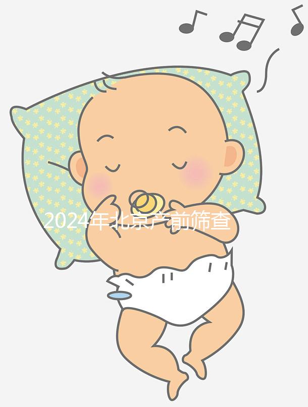 2024年北京產前篩查公布多少錢？誰說醫院排名越高？