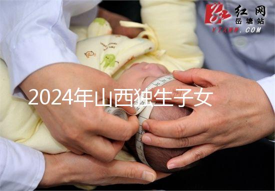 2024年山西獨(dú)生子女費(fèi)發(fā)放新規(guī)定，晉城在哪里領(lǐng)取，發(fā)放時(shí)間戳