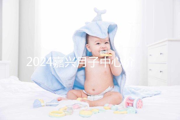2024嘉興月子中心價格排名來襲,秀洲哪個好?