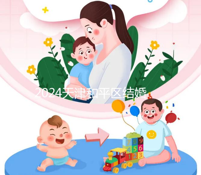 2024天津和平區結婚落戶政策更新需要幾年多少錢？